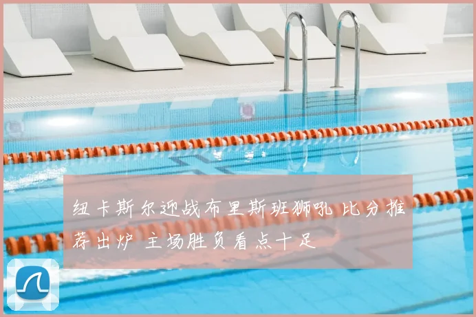 纽卡斯尔迎战布里斯班狮吼 比分推荐出炉 主场胜负看点十足