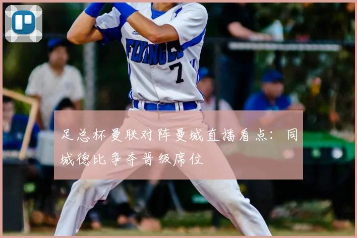 足总杯曼联对阵曼城直播看点：同城德比争夺晋级席位