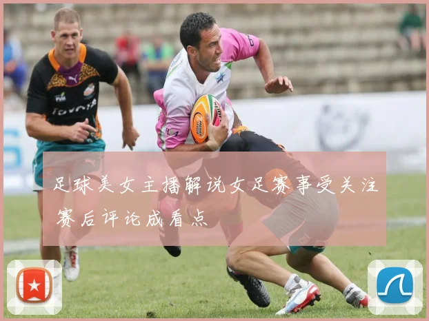 足球美女主播解说女足赛事受关注 赛后评论成看点