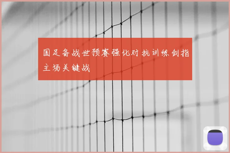 国足备战世预赛强化对抗训练剑指主场关键战