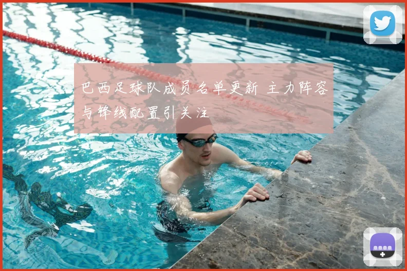 巴西足球队成员名单更新 主力阵容与锋线配置引关注