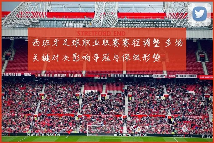 西班牙足球职业联赛赛程调整 多场关键对决影响争冠与保级形势