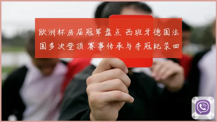 欧洲杯历届冠军盘点 西班牙德国法国多次登顶 赛事传承与夺冠纪录回顾