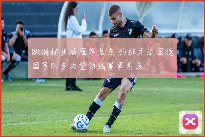 欧洲杯历届冠军盘点 西班牙法国德国等队多次登顶成赛事看点