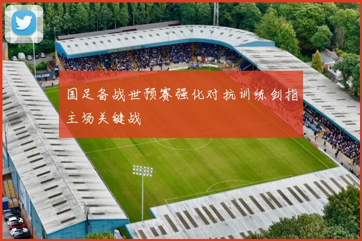 国足备战世预赛强化对抗训练剑指主场关键战