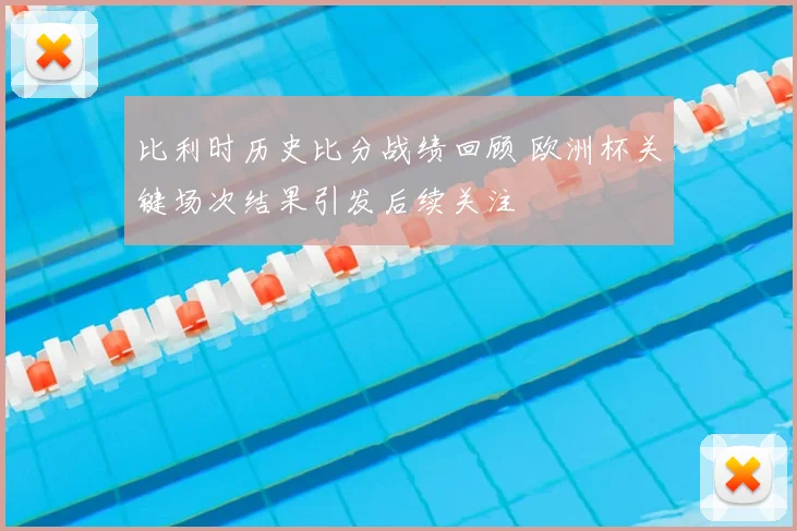比利时历史比分战绩回顾 欧洲杯关键场次结果引发后续关注