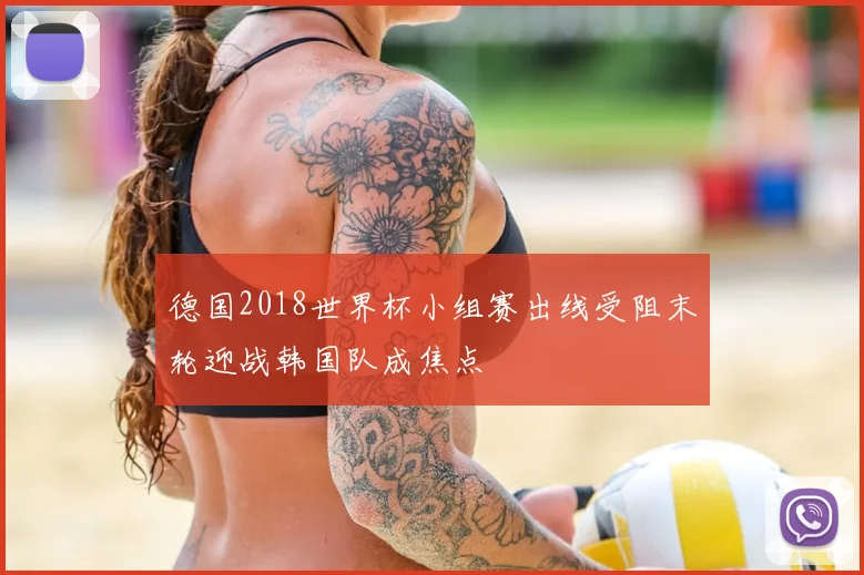 德国2018世界杯小组赛出线受阻末轮迎战韩国队成焦点