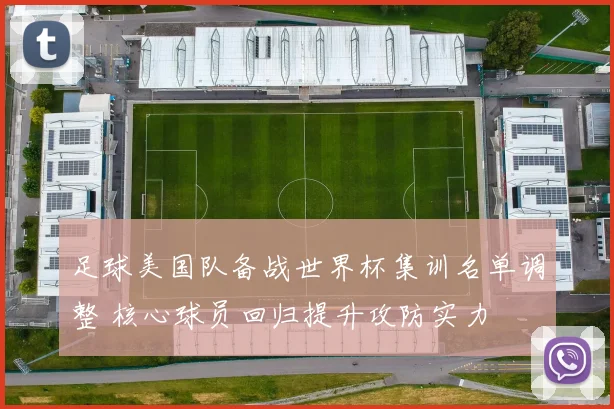 足球美国队备战世界杯集训名单调整 核心球员回归提升攻防实力