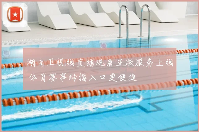 湖南卫视线直播观看正版服务上线 体育赛事转播入口更便捷