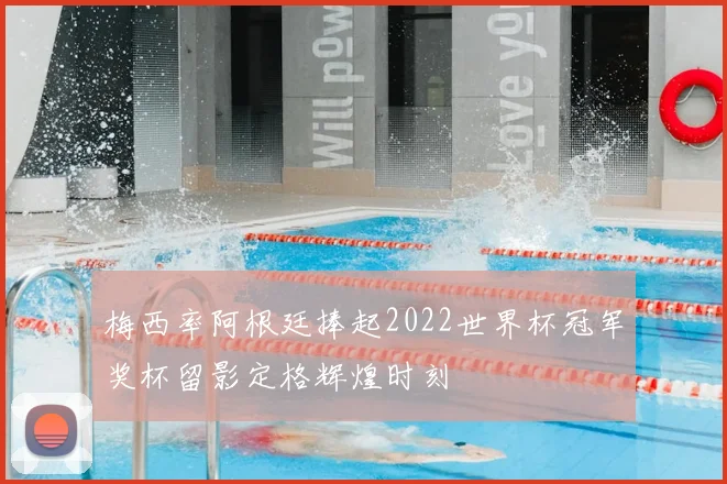 梅西率阿根廷捧起2022世界杯冠军奖杯留影定格辉煌时刻