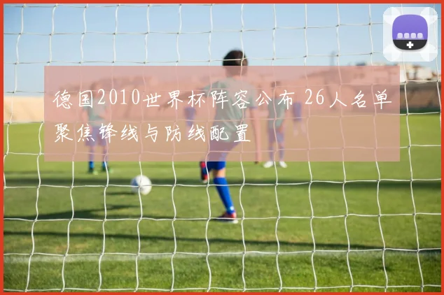 德国2010世界杯阵容公布 26人名单聚焦锋线与防线配置