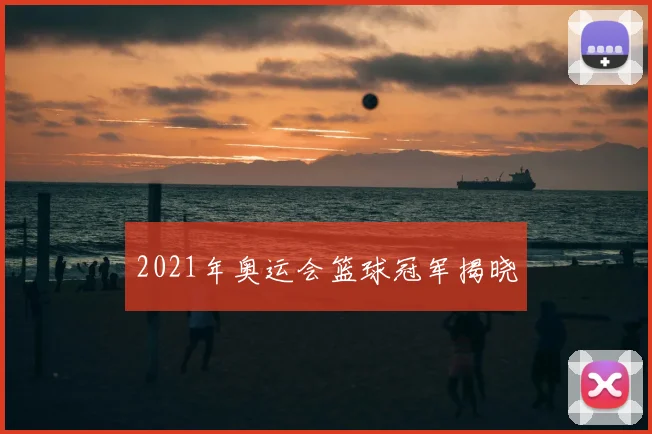 2021年奥运会篮球冠军揭晓