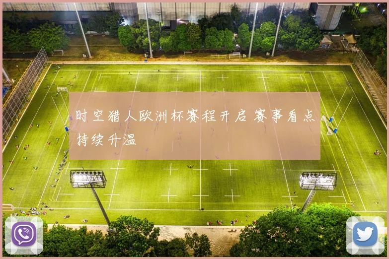 时空猎人欧洲杯赛程开启 赛事看点持续升温