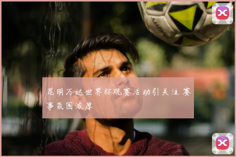 昆明万达世界杯观赛活动引关注 赛事氛围浓厚