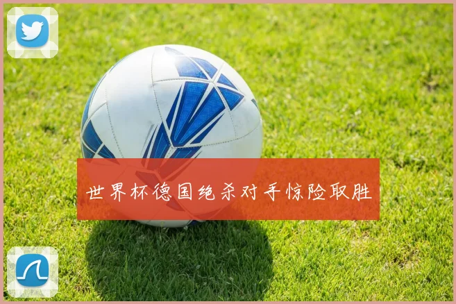 世界杯德国绝杀对手惊险取胜
