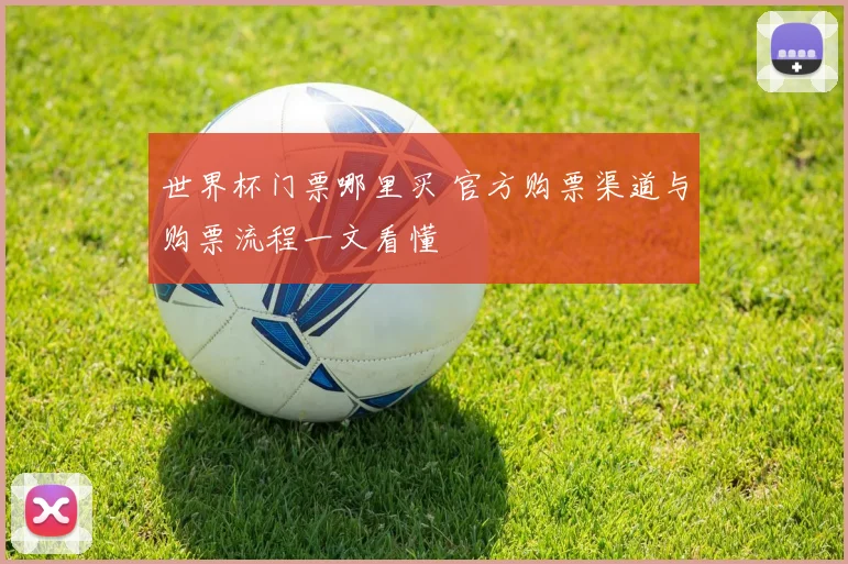 世界杯门票哪里买 官方购票渠道与购票流程一文看懂