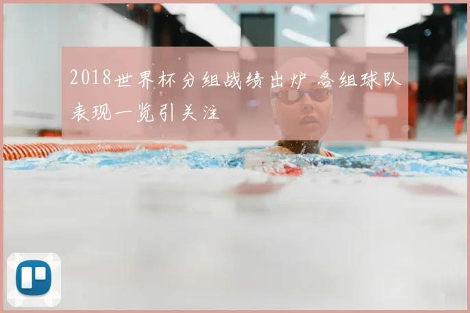 2018世界杯分组战绩出炉 各组球队表现一览引关注
