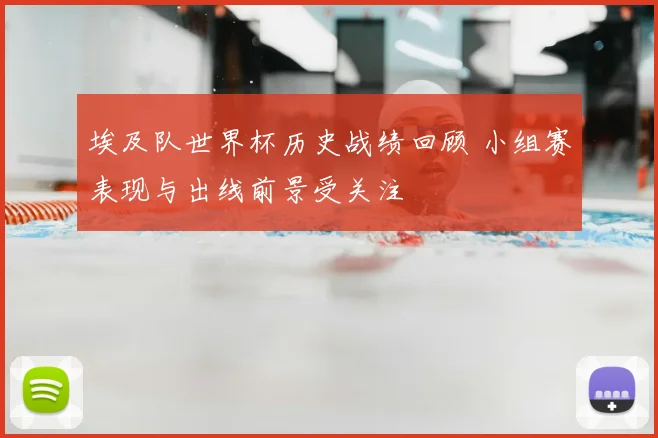 埃及队世界杯历史战绩回顾 小组赛表现与出线前景受关注