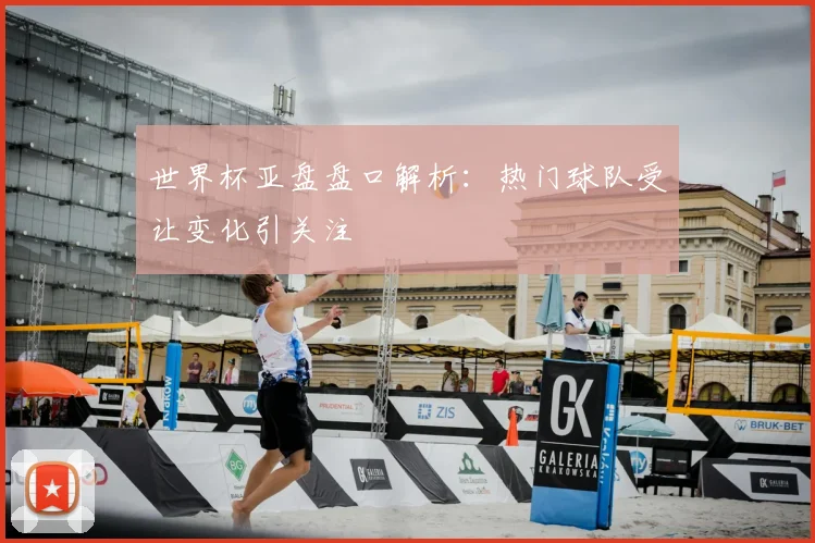 世界杯亚盘盘口解析：热门球队受让变化引关注